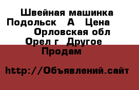 Швейная машинка Подольск 97А › Цена ­ 5 000 - Орловская обл., Орел г. Другое » Продам   